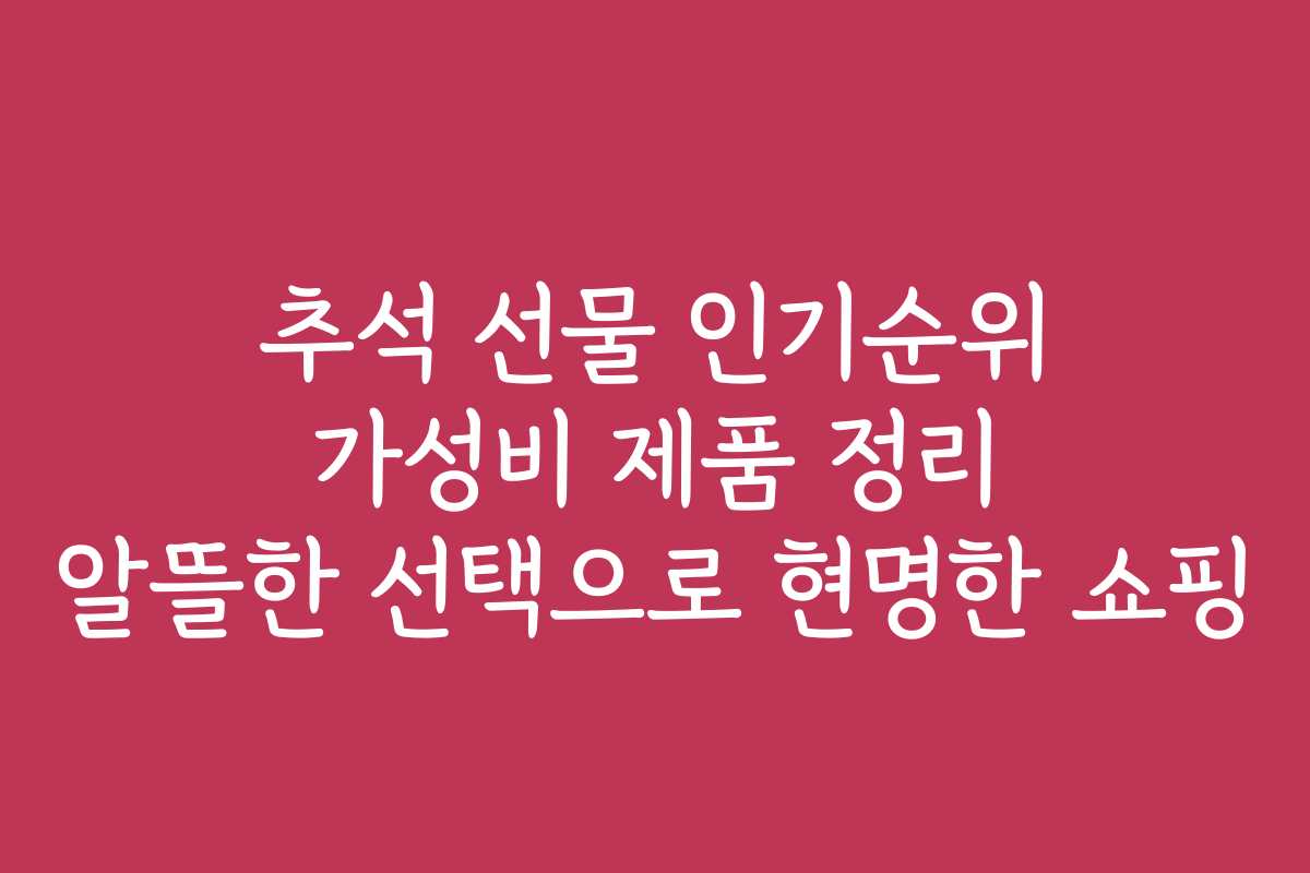 추석 선물 인기순위 가성비 제품 정리 알뜰한 선택으로 현명한 쇼핑