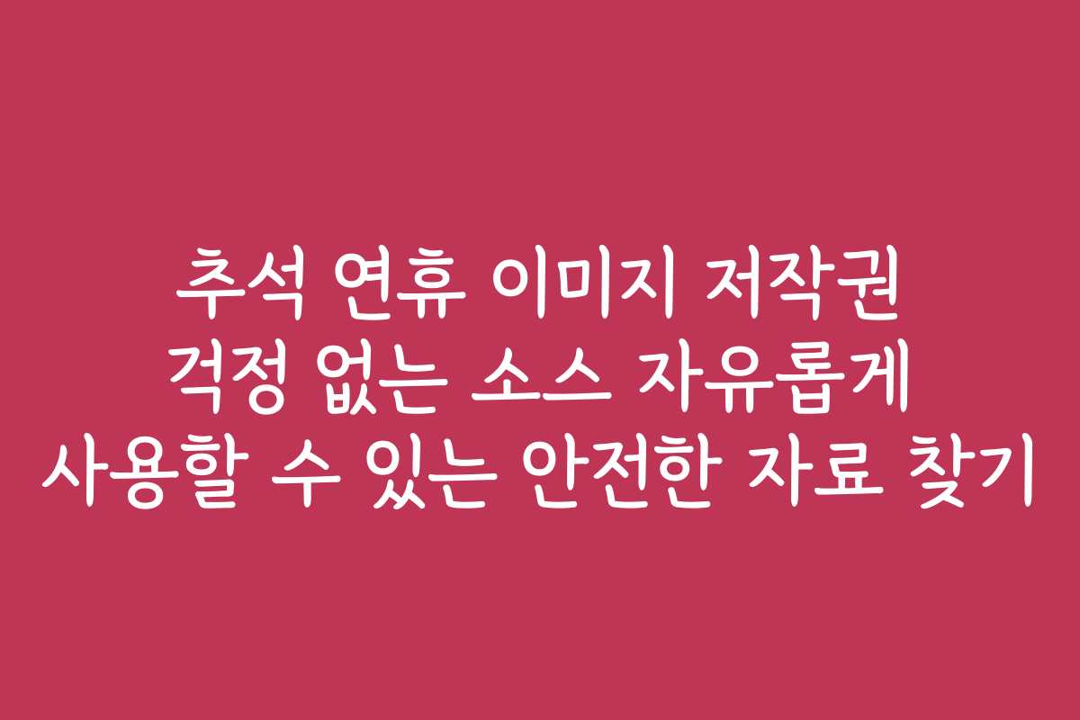 추석 연휴 이미지 저작권 걱정 없는 소스 자유롭게 사용할 수 있는 안전한 자료 찾기