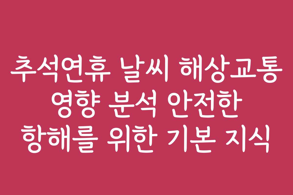 추석연휴 날씨 해상교통 영향 분석 안전한 항해를 위한 기본 지식