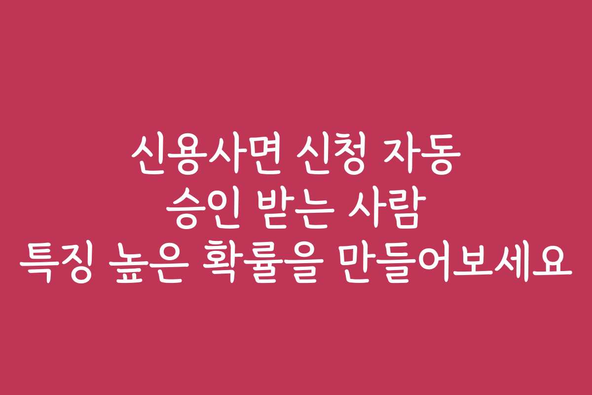 신용사면 신청 자동 승인 받는 사람 특징 높은 확률을 만들어보세요