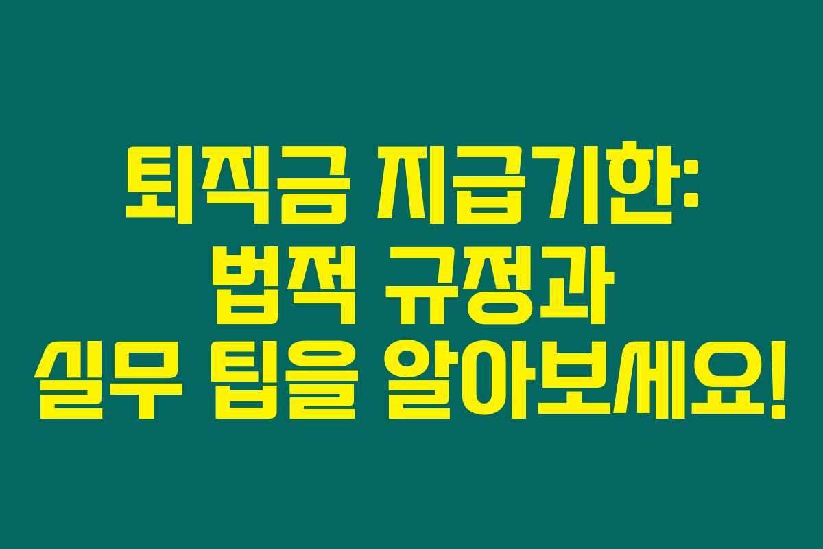 퇴직금 지급기한: 법적 규정과 실무 팁을 알아보세요!