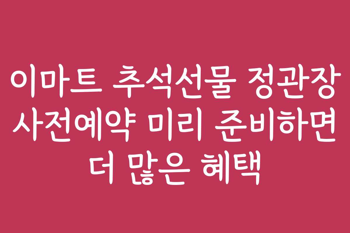 이마트 추석선물 정관장 사전예약 미리 준비하면 더 많은 혜택