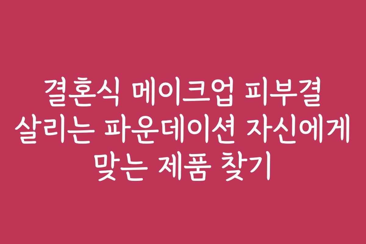 결혼식 메이크업 피부결 살리는 파운데이션 자신에게 맞는 제품 찾기