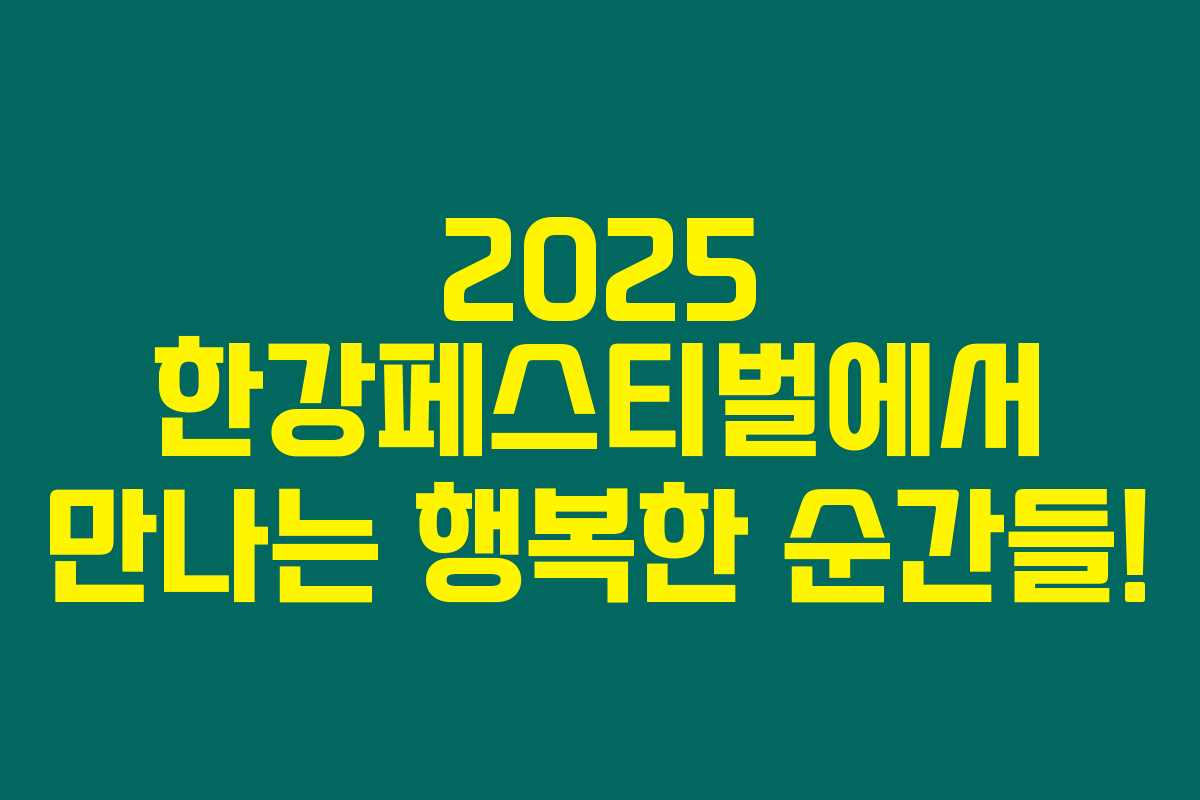 2025 한강페스티벌에서 만나는 행복한 순간들!
