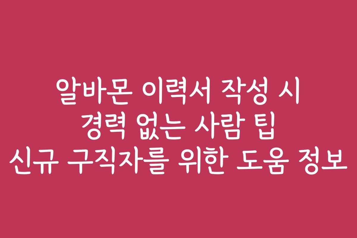 알바몬 이력서 작성 시 경력 없는 사람 팁 신규 구직자를 위한 도움 정보