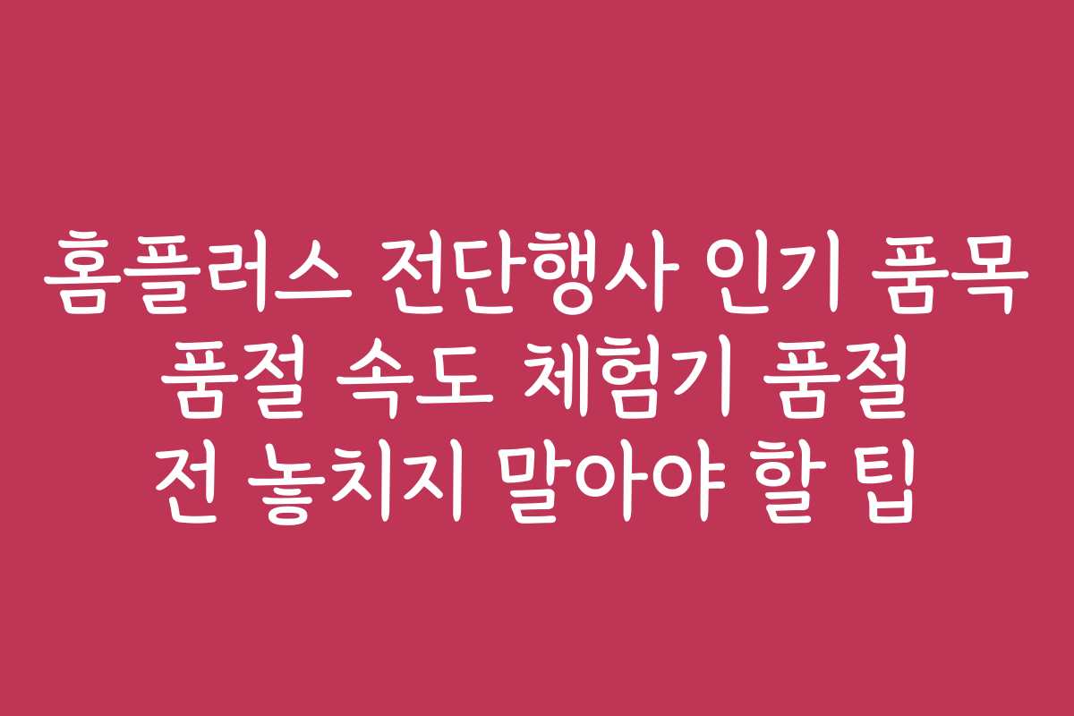홈플러스 전단행사 인기 품목 품절 속도 체험기 품절 전 놓치지 말아야 할 팁