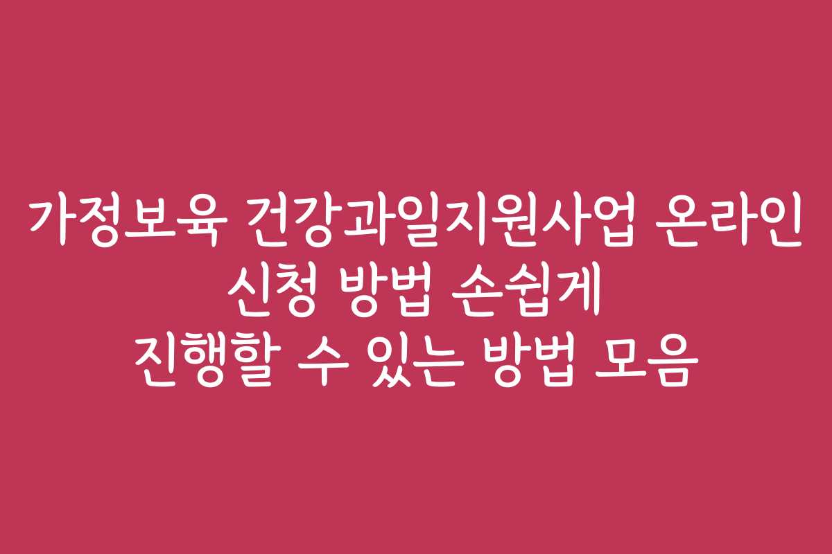 가정보육 건강과일지원사업 온라인 신청 방법 손쉽게 진행할 수 있는 방법 모음