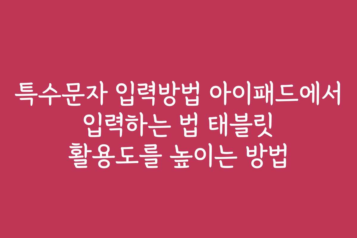 특수문자 입력방법 아이패드에서 입력하는 법 태블릿 활용도를 높이는 방법
