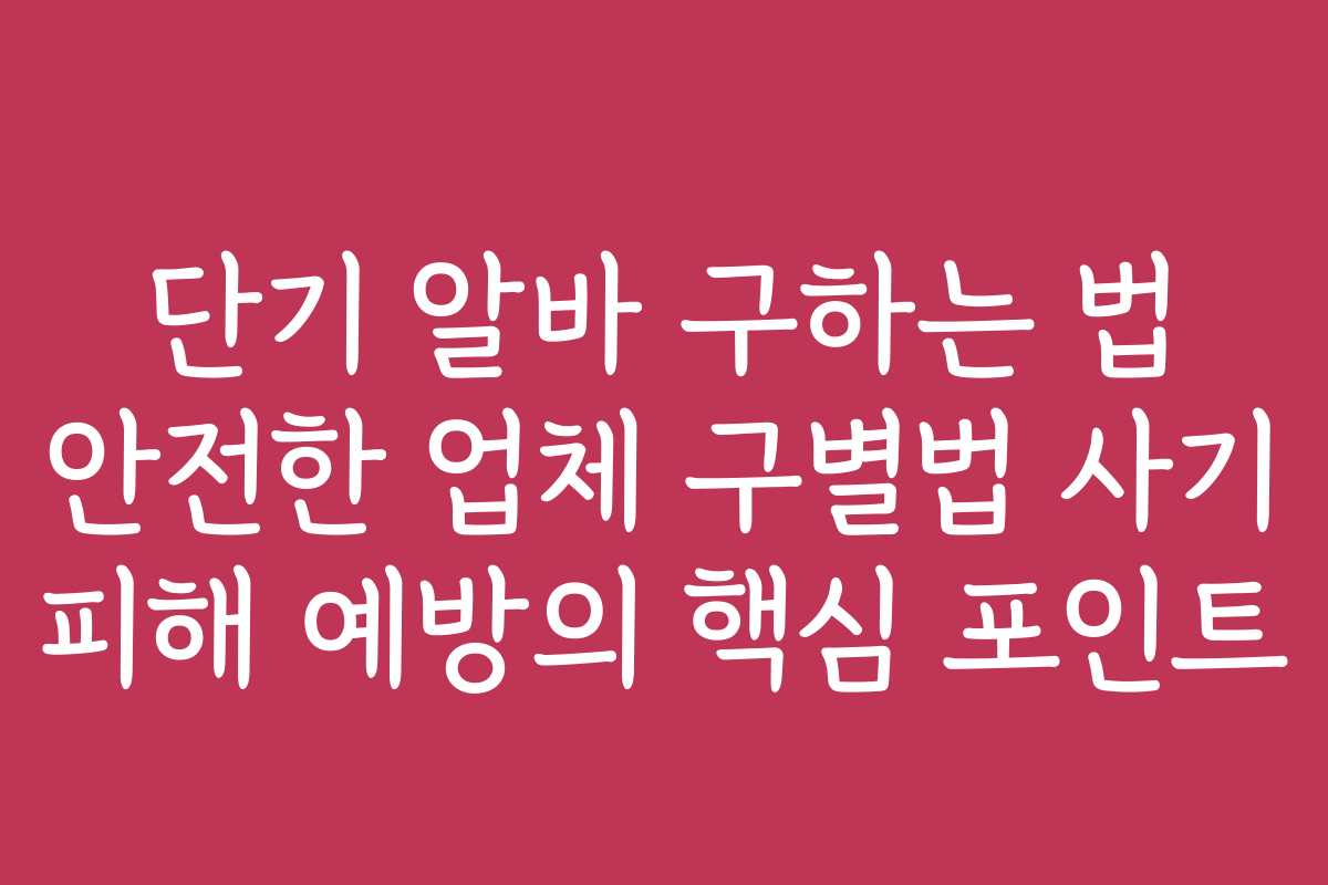단기 알바 구하는 법 안전한 업체 구별법 사기 피해 예방의 핵심 포인트