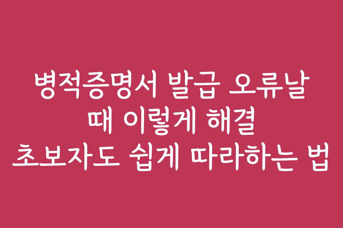 병적증명서 발급 오류날 때 이렇게 해결 초보자도 쉽게 따라하는 법