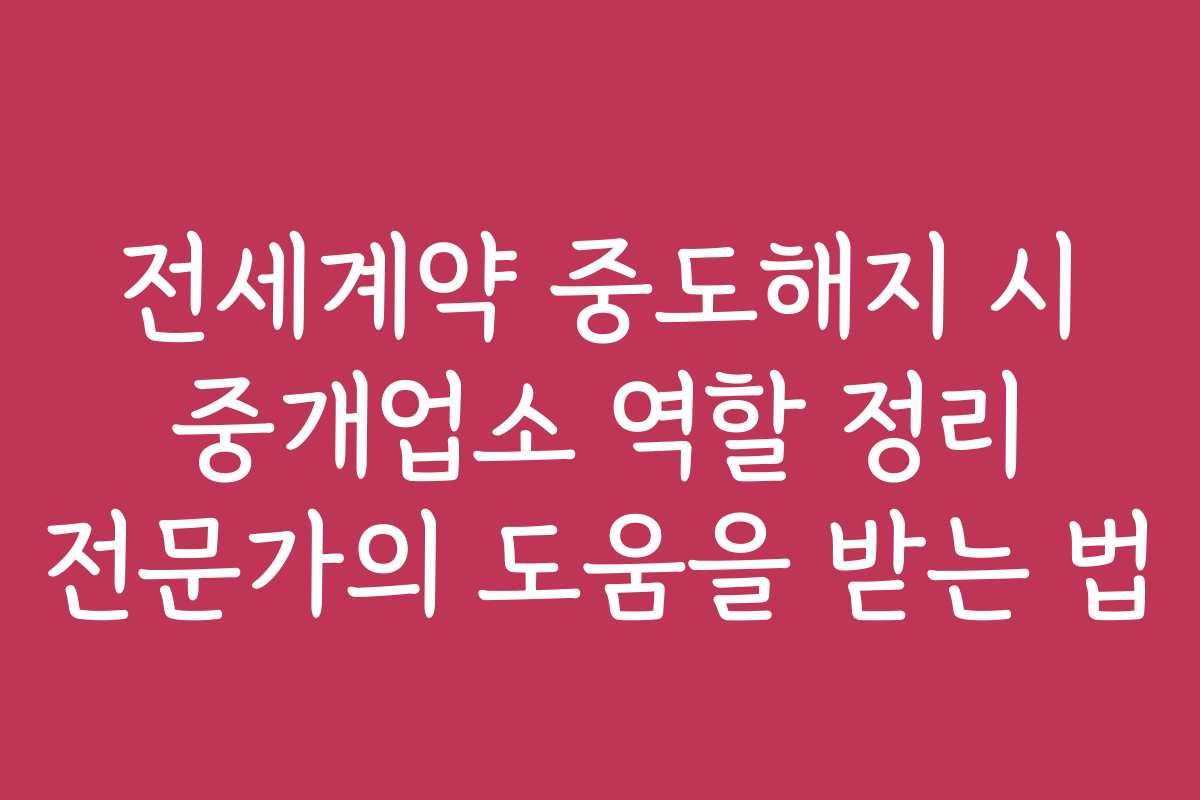 전세계약 중도해지 시 중개업소 역할 정리 전문가의 도움을 받는 법