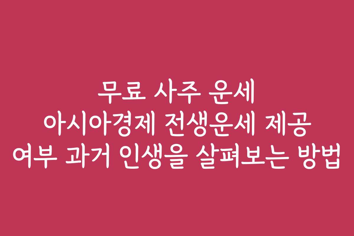 무료 사주 운세 아시아경제 전생운세 제공 여부 과거 인생을 살펴보는 방법