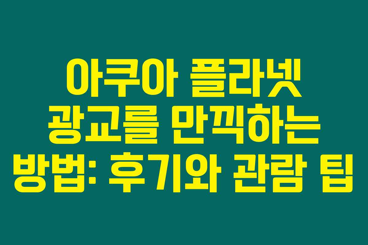 아쿠아 플라넷 광교를 만끽하는 방법: 후기와 관람 팁