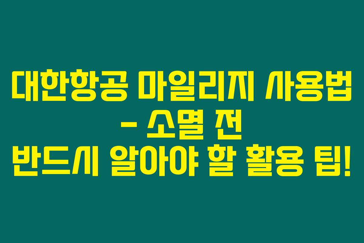 대한항공 마일리지 사용법 – 소멸 전 반드시 알아야 할 활용 팁!
