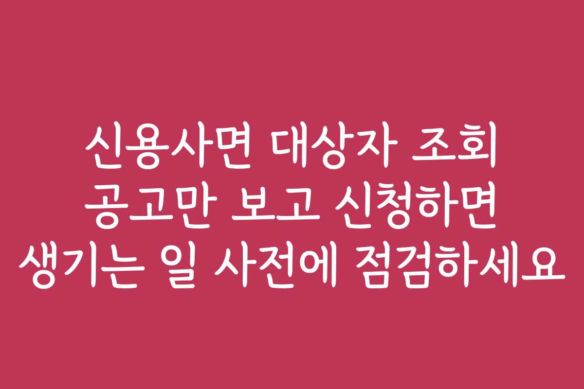 신용사면 대상자 조회 공고만 보고 신청하면 생기는 일 사전에 점검하세요