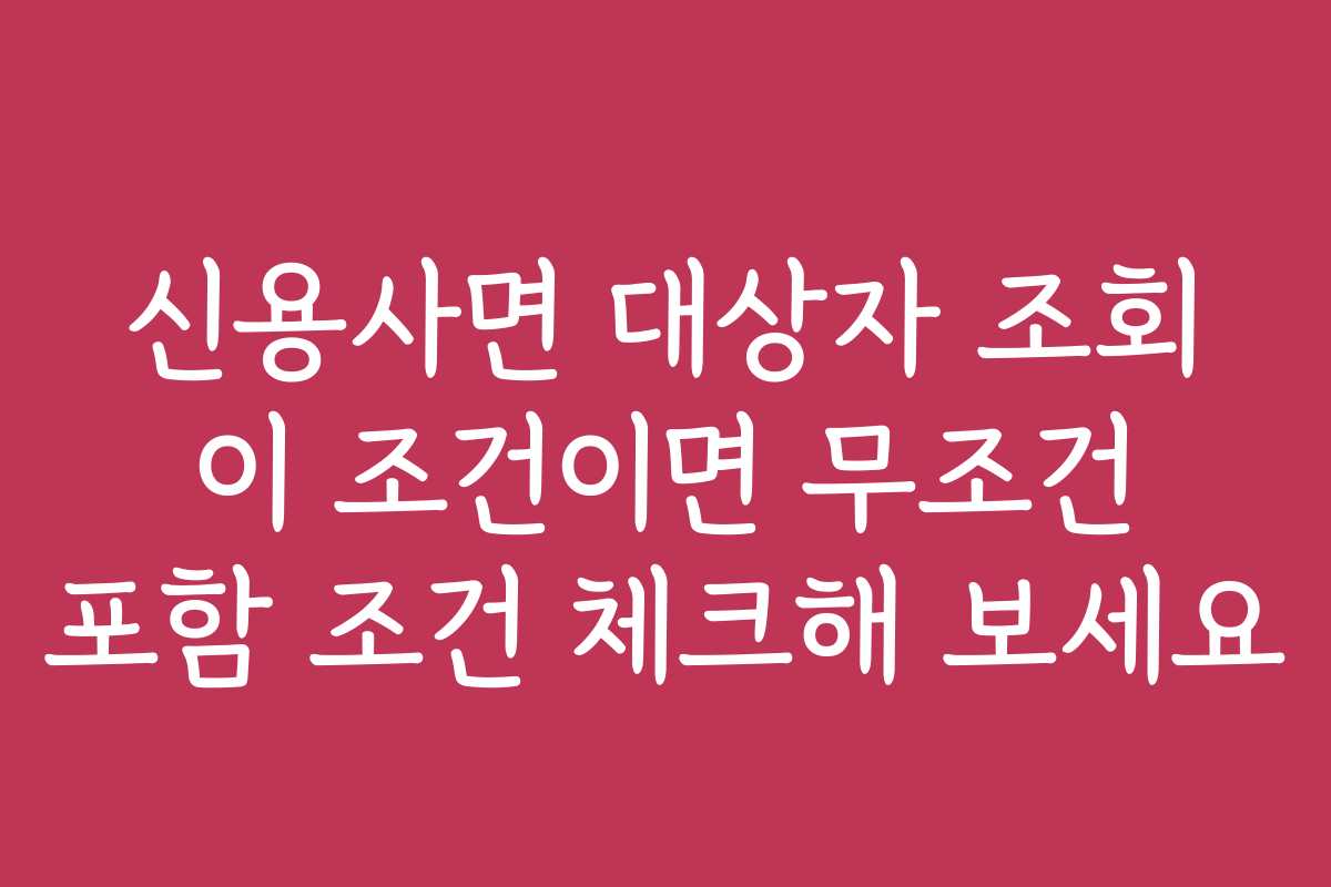 신용사면 대상자 조회 이 조건이면 무조건 포함 조건 체크해 보세요