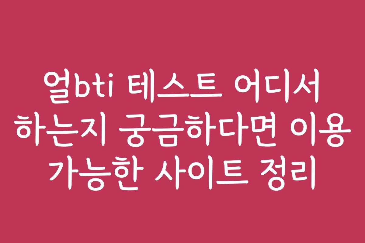 얼bti 테스트 어디서 하는지 궁금하다면 이용 가능한 사이트 정리