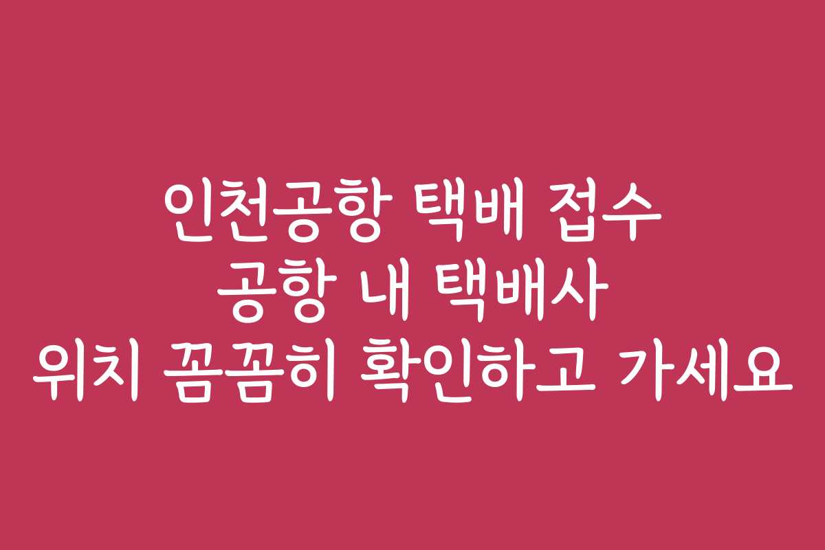 인천공항 택배 접수 공항 내 택배사 위치 꼼꼼히 확인하고 가세요