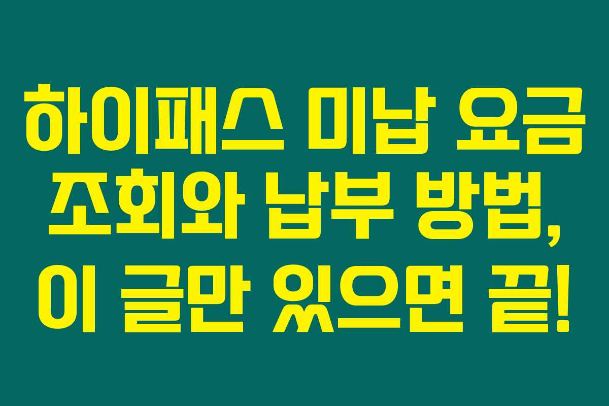 하이패스 미납 요금 조회와 납부 방법, 이 글만 있으면 끝!