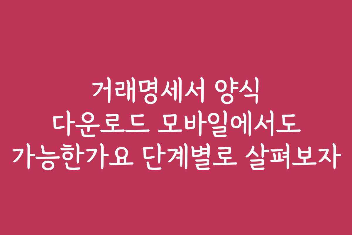 거래명세서 양식 다운로드 모바일에서도 가능한가요 단계별로 살펴보자