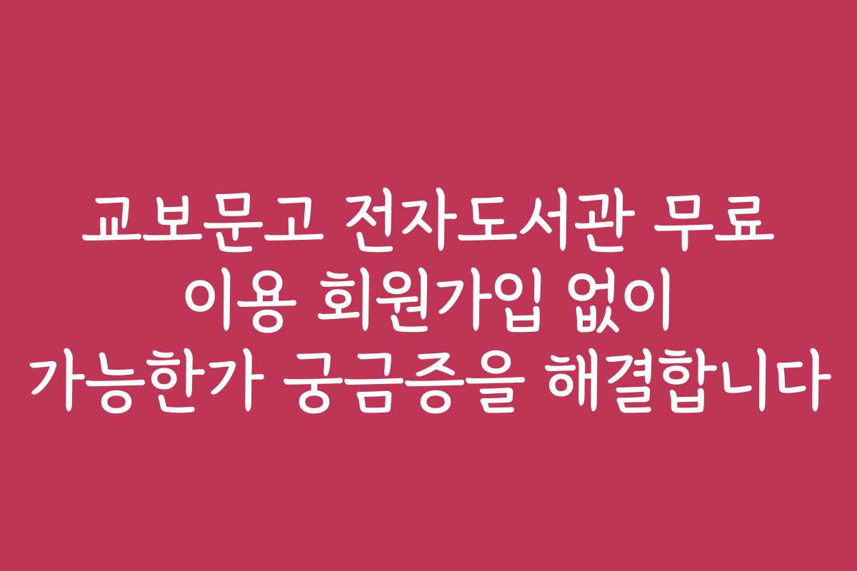 교보문고 전자도서관 무료 이용 회원가입 없이 가능한가 궁금증을 해결합니다
