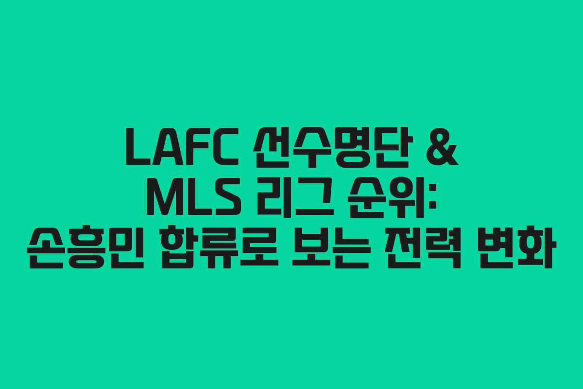 LAFC 선수명단 & MLS 리그 순위: 손흥민 합류로 보는 전력 변화