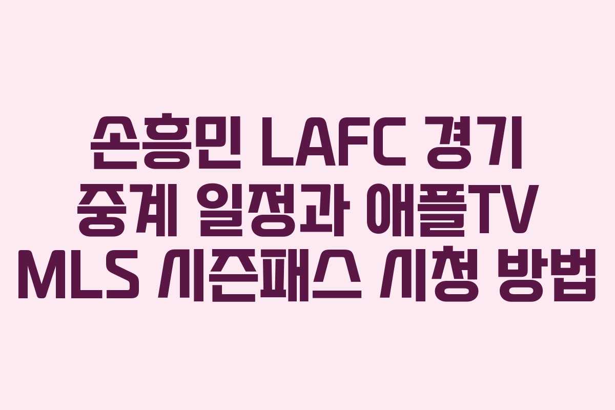손흥민 LAFC 경기 중계 일정과 애플TV MLS 시즌패스 시청 방법