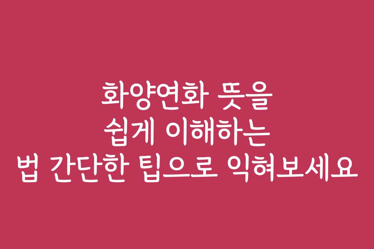 화양연화 뜻을 쉽게 이해하는 법 간단한 팁으로 익혀보세요