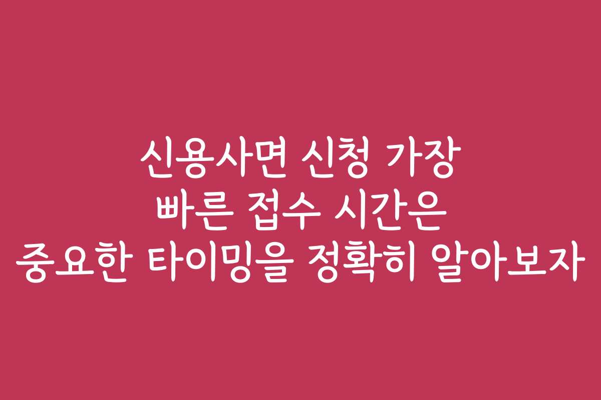신용사면 신청 가장 빠른 접수 시간은 중요한 타이밍을 정확히 알아보자