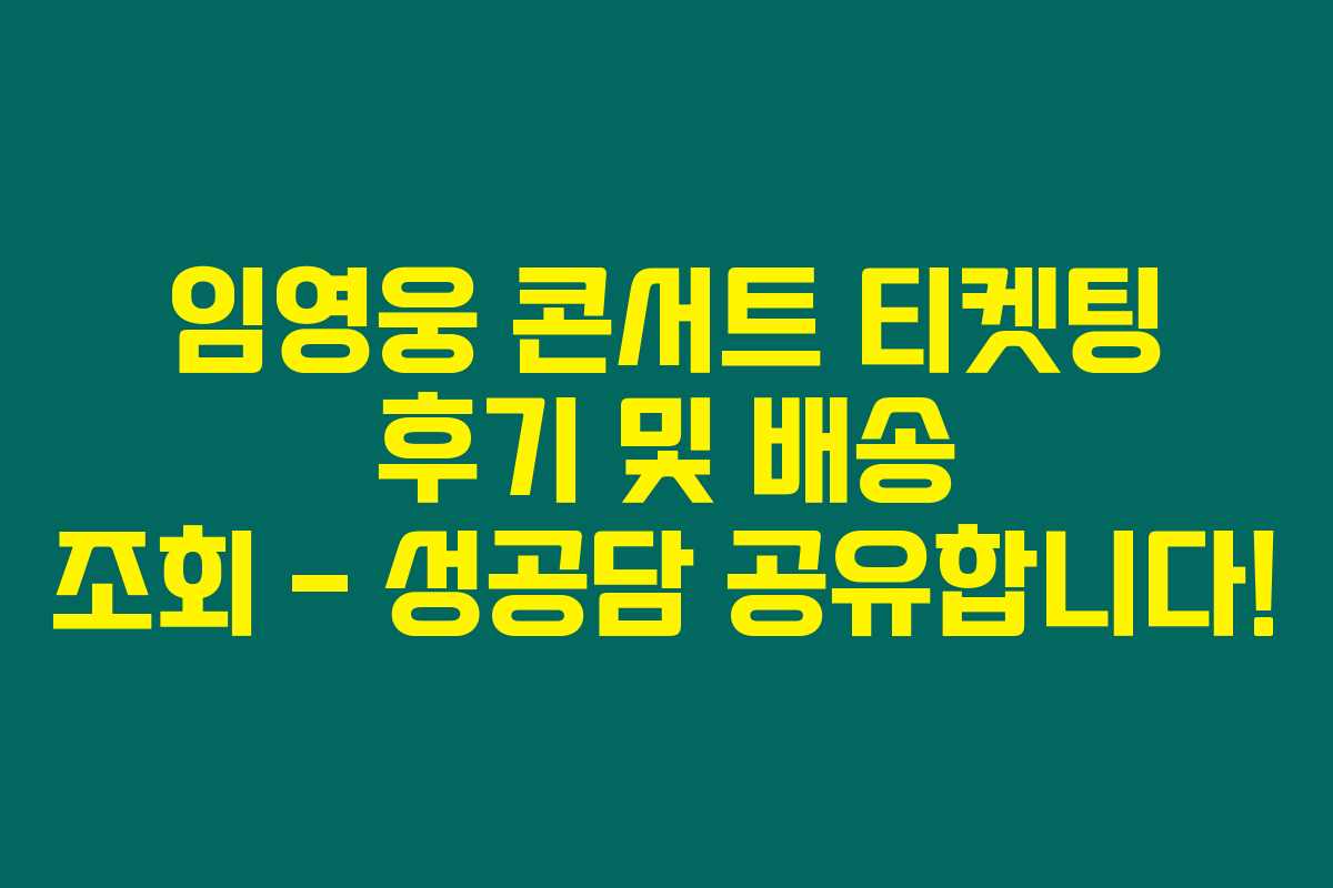 임영웅 콘서트 티켓팅 후기 및 배송 조회 – 성공담 공유합니다!