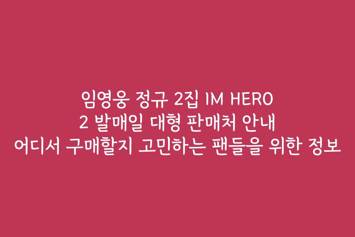 임영웅 정규 2집 IM HERO 2 발매일 대형 판매처 안내 어디서 구매할지 고민하는 팬들을 위한 정보