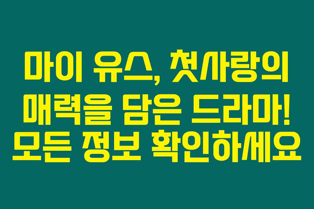 마이 유스, 첫사랑의 매력을 담은 드라마! 모든 정보 확인하세요
