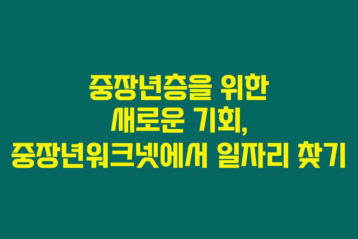 중장년층을 위한 새로운 기회, 중장년워크넷에서 일자리 찾기