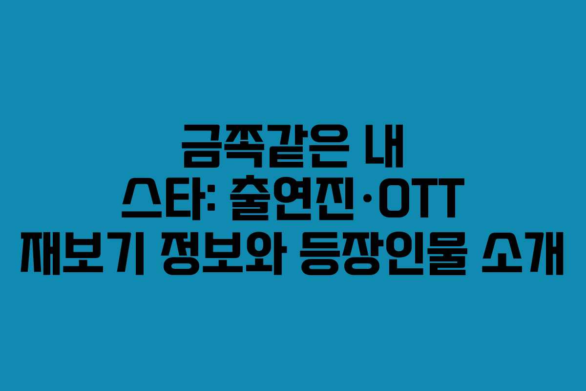 금쪽같은 내 스타: 출연진·OTT 재보기 정보와 등장인물 소개