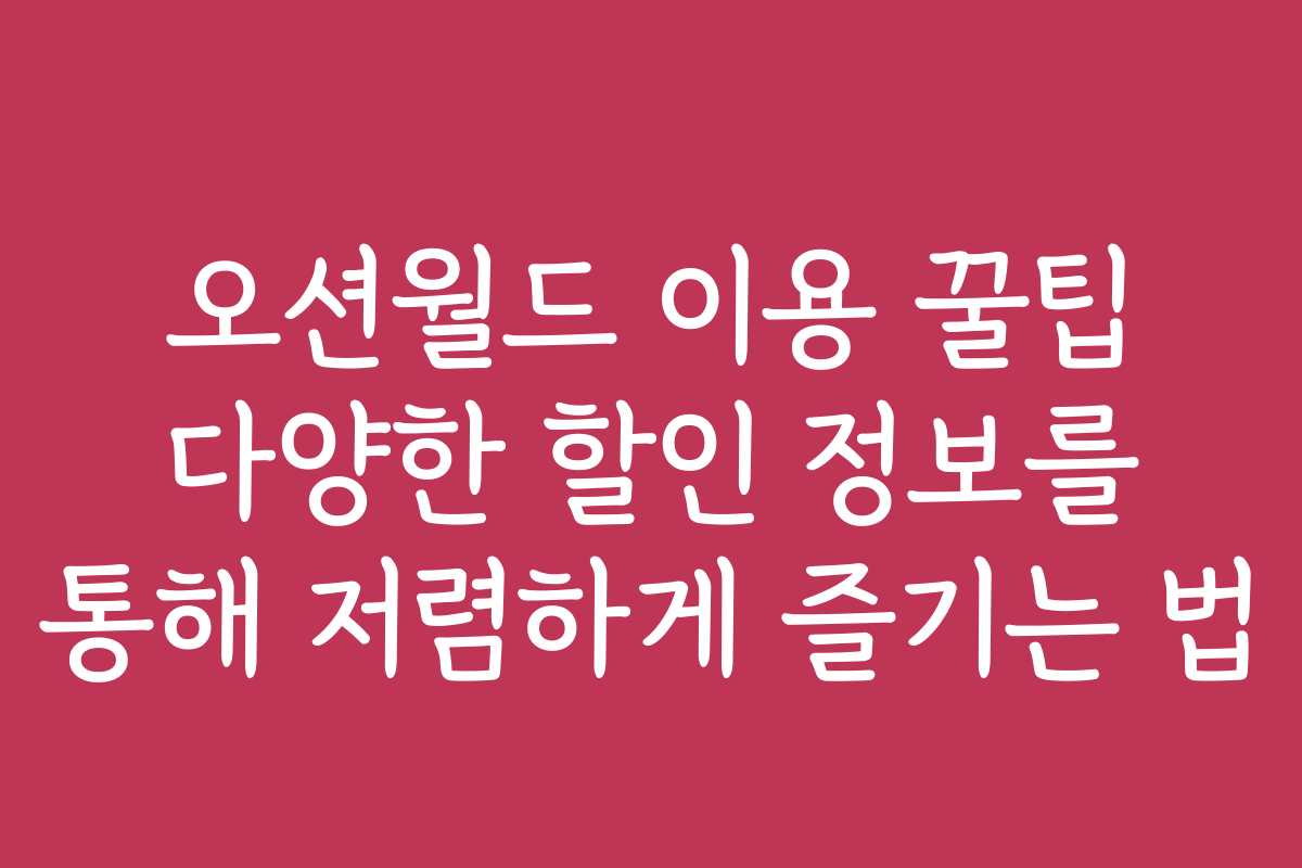 오션월드 이용 꿀팁 다양한 할인 정보를 통해 저렴하게 즐기는 법