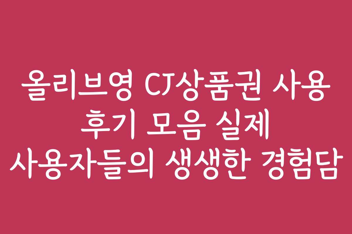 올리브영 CJ상품권 사용 후기 모음 실제 사용자들의 생생한 경험담