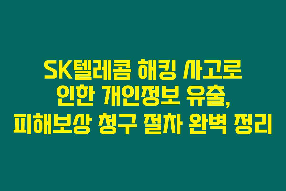 SK텔레콤 해킹 사고로 인한 개인정보 유출, 피해보상 청구 절차 완벽 정리