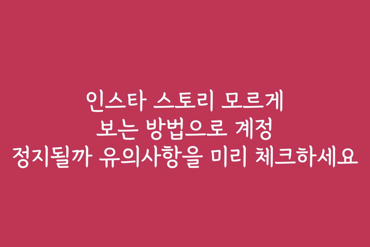 인스타 스토리 모르게 보는 방법으로 계정 정지될까 유의사항을 미리 체크하세요