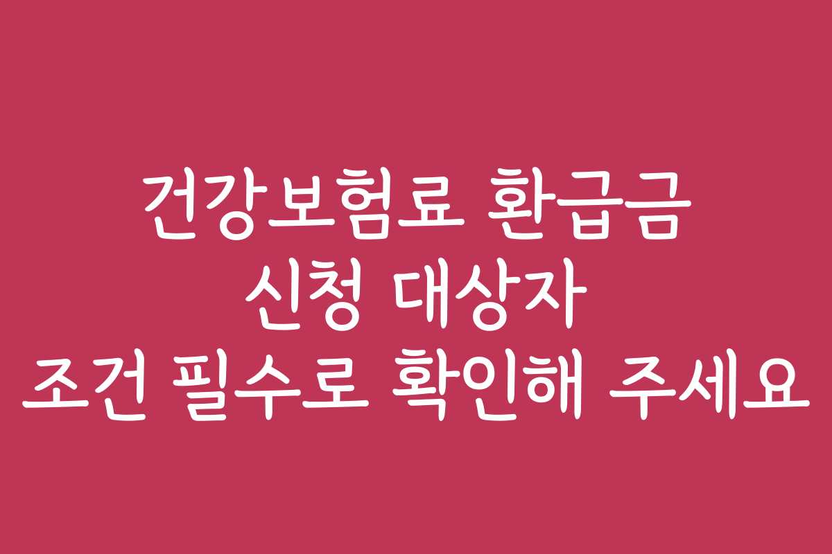 건강보험료 환급금 신청 대상자 조건 필수로 확인해 주세요