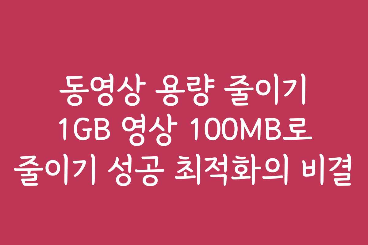 동영상 용량 줄이기 1GB 영상 100MB로 줄이기 성공 최적화의 비결