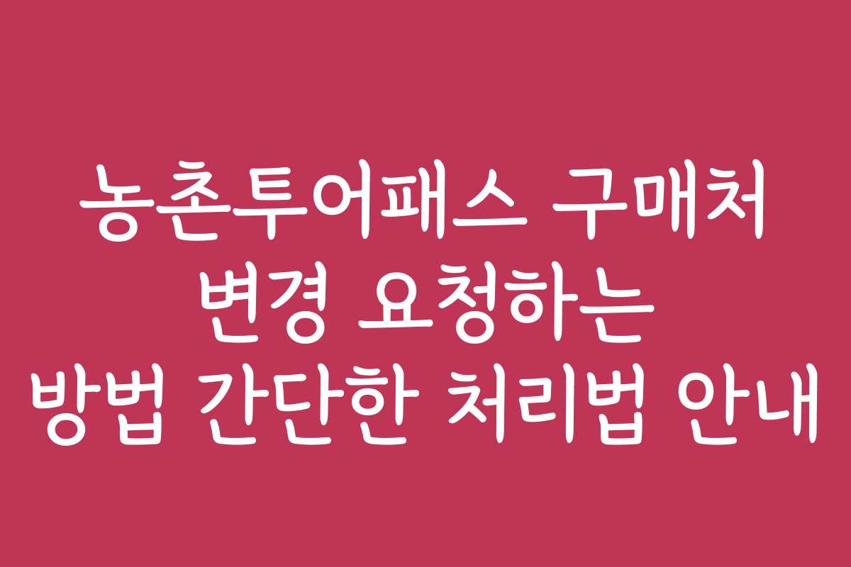 농촌투어패스 구매처 변경 요청하는 방법 간단한 처리법 안내