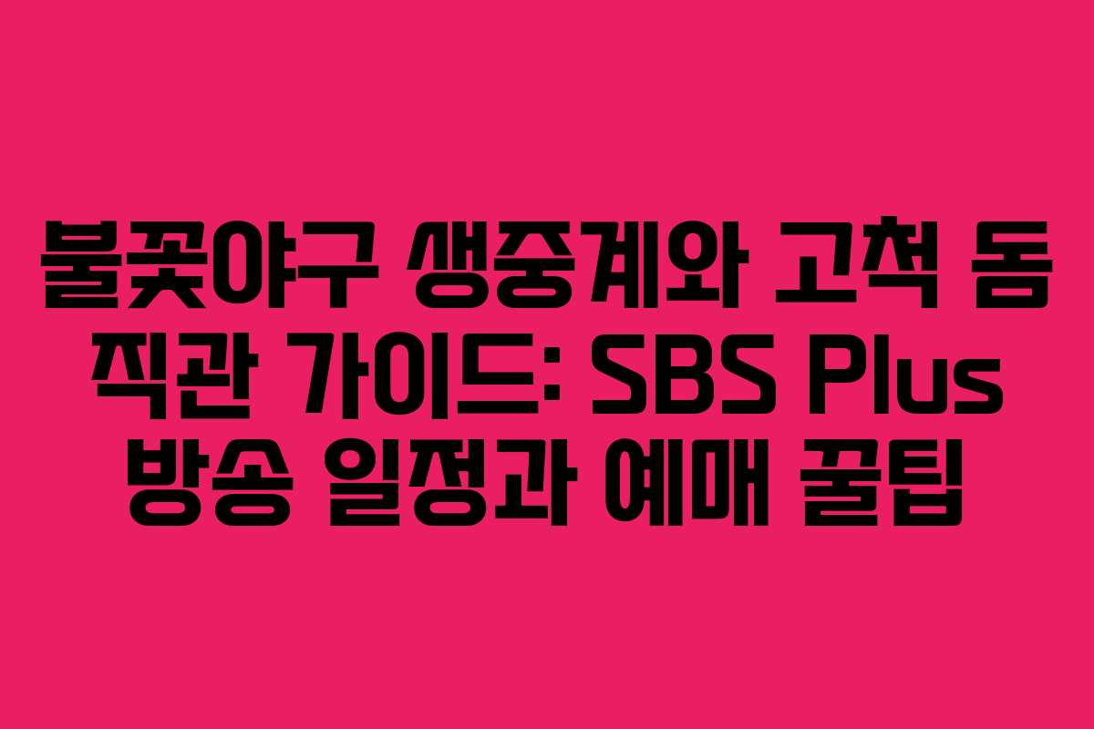불꽃야구 생중계와 고척 돔 직관 가이드: SBS Plus 방송 일정과 예매 꿀팁