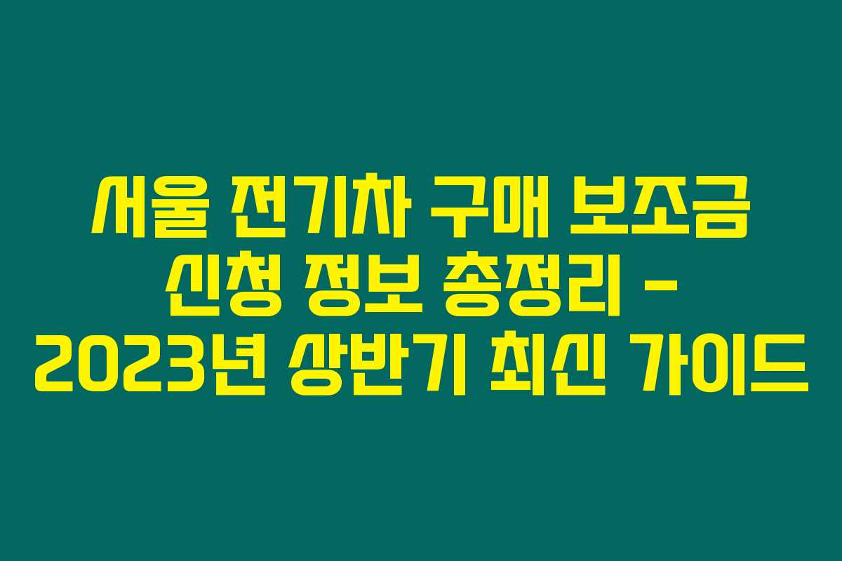 서울 전기차 구매 보조금 신청 정보 총정리 – 2023년 상반기 최신 가이드