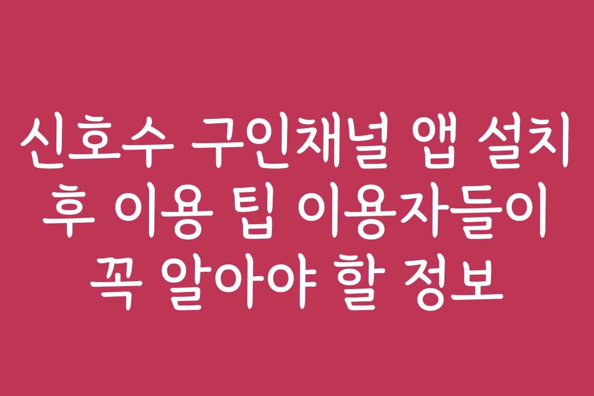 신호수 구인채널 앱 설치 후 이용 팁 이용자들이 꼭 알아야 할 정보