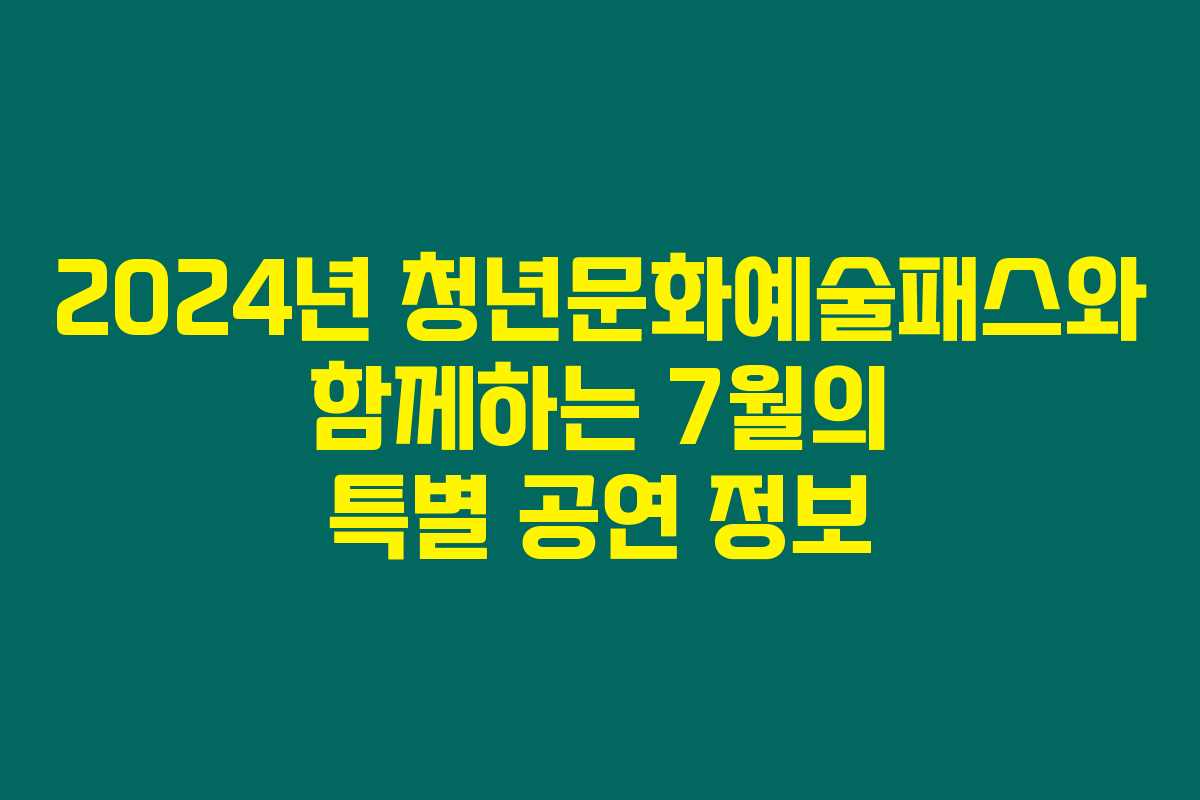 2024년 청년문화예술패스와 함께하는 7월의 특별 공연 정보