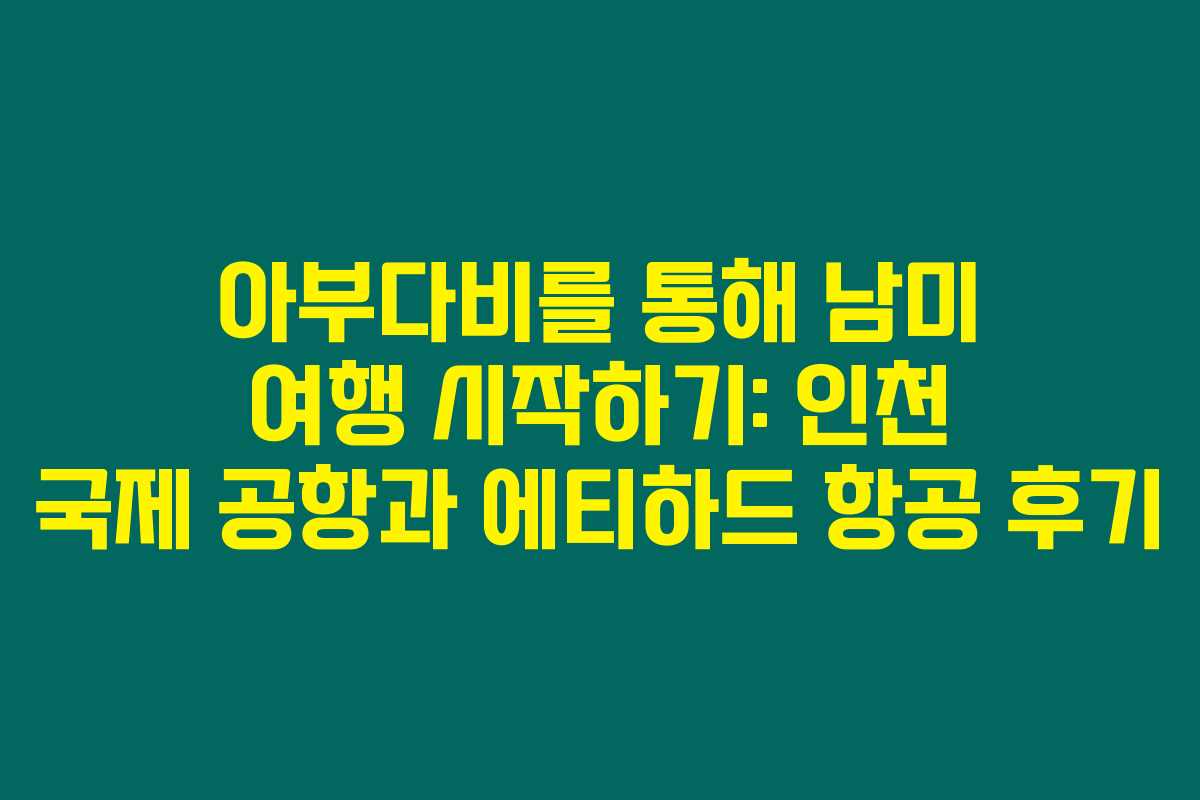 아부다비를 통해 남미 여행 시작하기: 인천 국제 공항과 에티하드 항공 후기