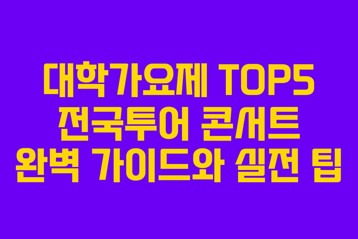 대학가요제 TOP5 전국투어 콘서트 완벽 가이드와 실전 팁