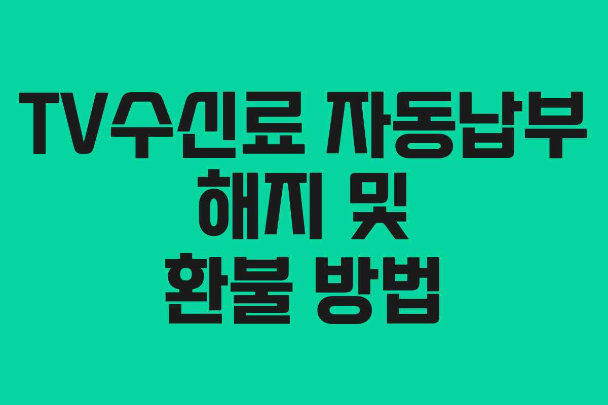 TV수신료 자동납부 해지 및 환불 방법