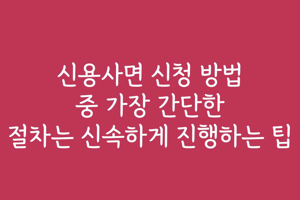 신용사면 신청 방법 중 가장 간단한 절차는 신속하게 진행하는 팁