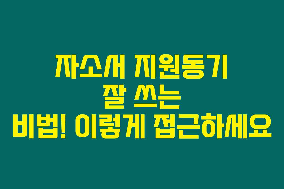 자소서 지원동기 잘 쓰는 비법! 이렇게 접근하세요